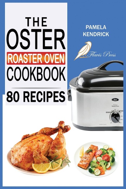 The Oster Roaster Oven Cookbook: 80 Foolproof Recipes Tailor-Made for Your Kitchens Most Versatile Pot. | For Beginners and Advanced Users.