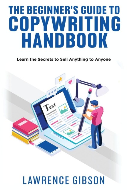 THE BEGINNERS GUIDE TO COPYWRITING MASTERY HANDBOOK: Learn the Secrets to Sell Anything to Anyone