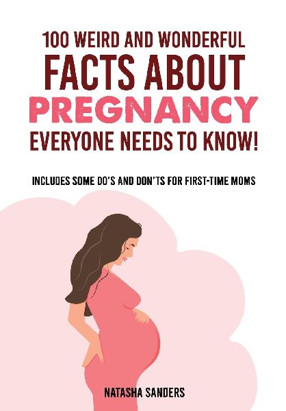 100 weird & wonderful facts about pregnancy everyone needs to know!: Includes some dos and donts for first-time moms