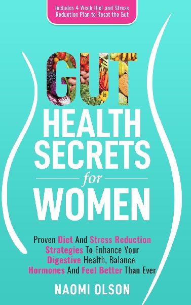 Gut Health Secrets For Women: Proven Diet & Stress Reduction Strategies To Enhance Your Digestive Health, Balance Hormones and Feel Better Than Ever