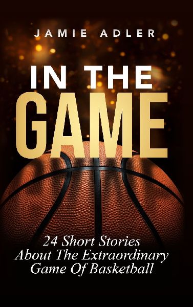 In The Game: 24 Short Stories About The Extraordinary Game Of Basketball (Short Stories about different sports)