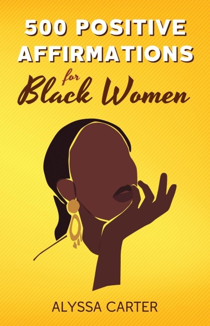 500 POSITIVE AFFIRMATIONS FOR BLACK WOMEN: Inspirational Thoughts to Boost Confidence and Motivation, Attract Love, Money and Success, and Manifest a Better Life