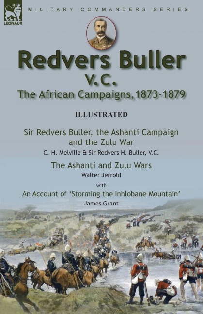 Redvers Buller V.C., the African Campaigns,1873-1879-Sir Redvers Buller, the Ashanti Campaign and the Zulu War by C. H. Melville & Sir Redvers H. Buller, V.C. and the Ashanti and Zulu Wars by Walter Jerrold, With an Account Storming the Inhlobane Mountai