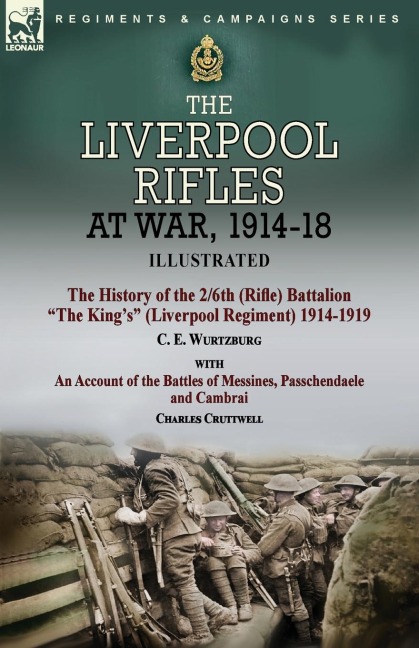 The Liverpool Rifles at War, 1914-18-The History of the 2/6th (Rifle) Battalion The Kings (Liverpool Regiment) 1914-1919 by C. E. Wurtzburg and an Account of the Battles of Messines, Passchendaele and Cambrai by Charles Cruttwell