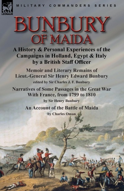 Bunbury of Maida: a History & Personal Experiences of the Campaigns in Holland, Egypt & Italy by a British Staff Officer-Memoir and Literary Remains of Lieut.-General Sir Henry Edward Bunbury.edited by his son Sir Charles J. F. Bunbury & Narratives of Som