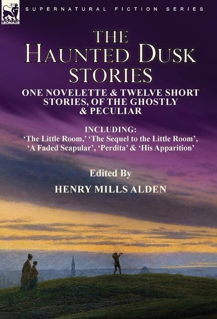 The Haunted Dusk Stories: One Novelette & Twelve Short Stories, of the Ghostly & Peculiar Including 'The Little Room, ' 'The Sequel to the Little Room', 'A Faded Scapular', 'Perdita' & 'His Apparition'