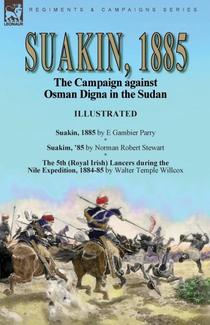 Suakin, 1885: the Campaign against Osman Digna in the Sudan-Suakin, 1885 by E Gambier Parry, Suakim, 85 by Norman Robert Stewart & The 5th (Royal Irish) Lancers during the Nile Expedition, 1884-85 by Walter Temple Willcox