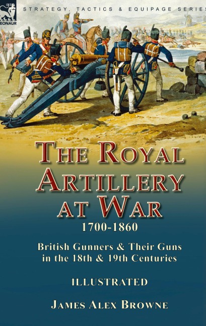 The Royal Artillery at War,1700-1860: British Gunners & Their Guns in the 18th & 19th Centuries