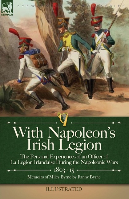 With Napoleons Irish Legion: the Personal Experiences of an Officer of La Legion Irlandaise During the Napoleonic Wars, 1803- 15-Memoirs of Miles Byrne by Fanny Byrne