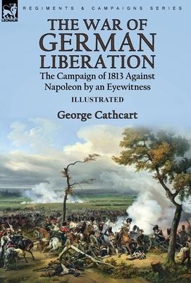 The War of German Liberation: the Campaign of 1813 Against Napoleon by an Eyewitness