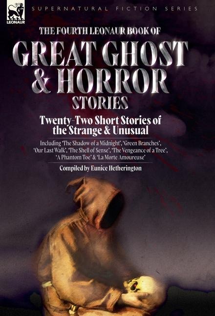 The Fourth Leonaur Book of Great Ghost and Horror Stories: Twenty-Two Short Stories of the Strange and Unusual Including 'The Shadow of a Midnight', 'Green Branches', 'Our Last Walk', 'The Shell of Sense', 'The Vengeance of a Tree', 'A Phantom Toe' and 'L
