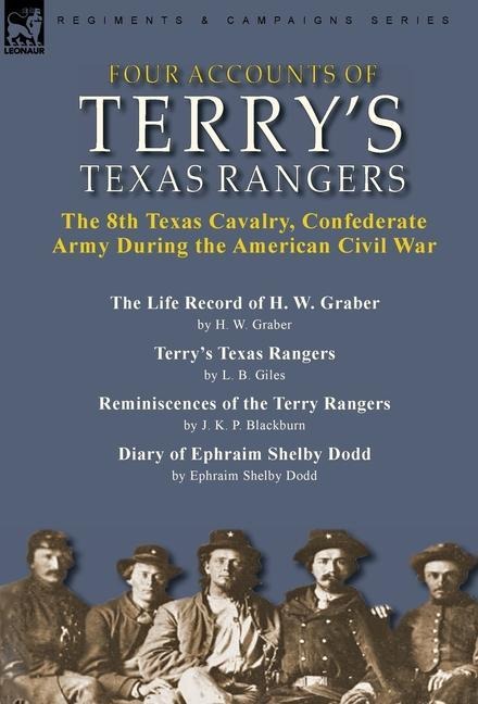 Four Accounts of Terrys Texas Rangers: the 8th Texas Cavalry, Confederate Army During the American Civil War-The Life Record of H. W. Graber by H. W. Graber, Terrys Texas Rangers by L. B. Giles, Reminiscences of the Terry Rangers by J. K. P. Blackburn & D