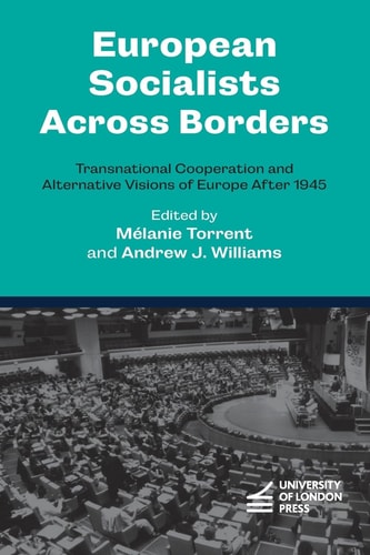 European Socialists Across Borders Transnational Cooperation and Alternative Visions of Europe After 1945