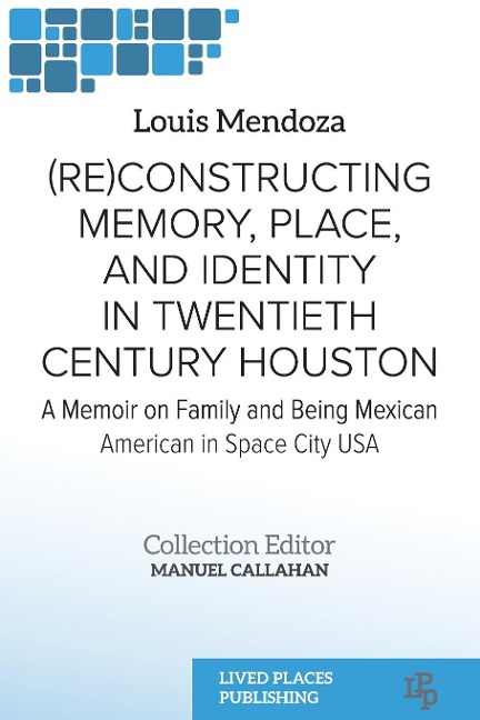 (Re)constructing Memory, Place, and Identity in Twentieth Century Houston: A Memoir on Family and Being Mexican American in Space City USA