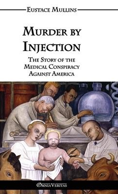 Murder by Injection: The Story of the Medical Conspiracy Against America