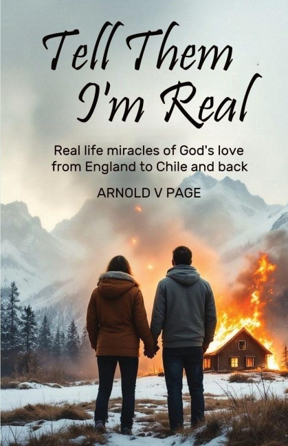 Tell Them Im Real: Real life miracles of Gods love from England to Chile and back