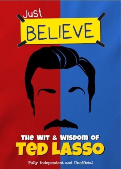 Just Believe - The Wit and Wisdom of Ted Lasso: Fully Independent and Unofficial