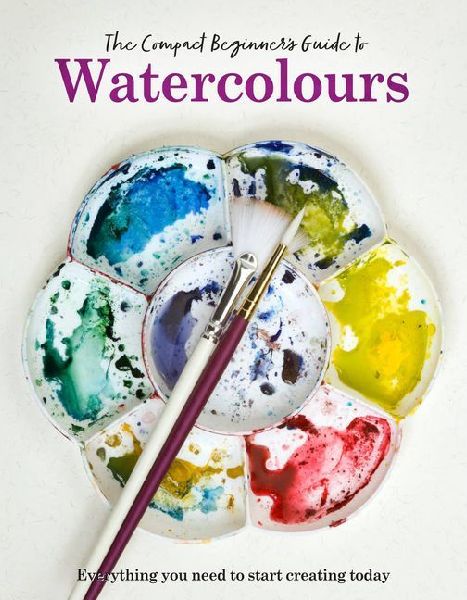 The Compact Beginners Guide to Watercolours: Everything you need to start creating today