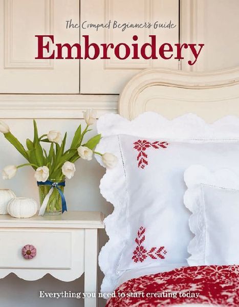 The Compact Beginners Guide to Embroidery: Everything you need to start creating today