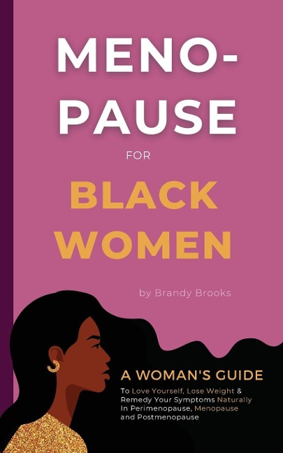 Menopause for Black Women: A Womans Guide to Love Yourself, Lose Weight & Remedy Your Symptoms Naturally in Perimenopause, Menopause and Postmenopause