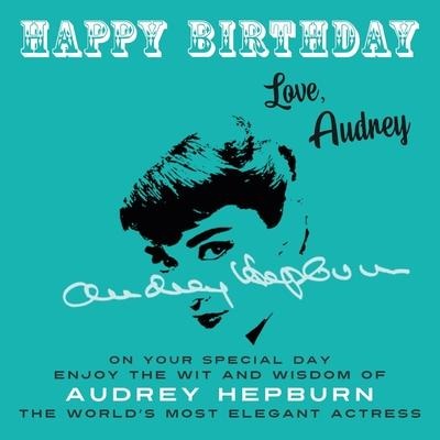 Happy Birthday-Love, Audrey: On Your Special Day, Enjoy the Wit and Wisdom of Audrey Hepburn, the Worlds Most Elegant Actress