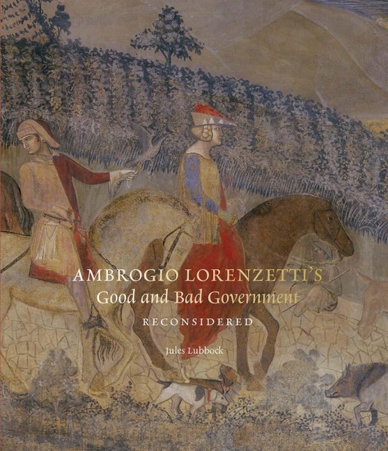 Ambrogio Lorenzetti's Good and Bad Government Reconsidered: Painting the Politics of Renaissance Siena