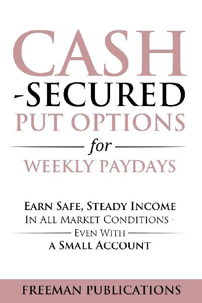 Cash Secured Put Options for Weekly Paydays: Earn Safe, Steady Income in All Market Conditions - Even With a Small Account