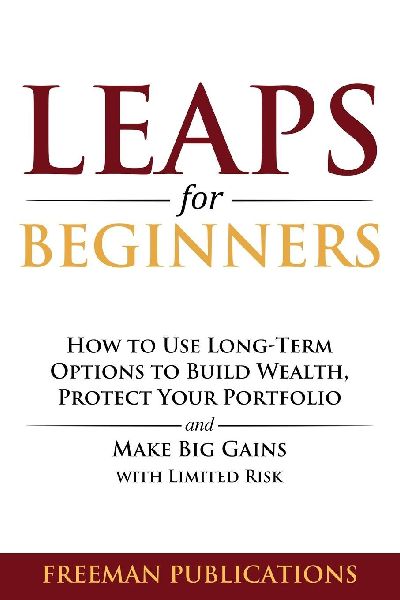 LEAPS for Beginners: How to Use Long-Term Options to Build Wealth, Protect Your Portfolio and Make Big Gains with Limited Risk