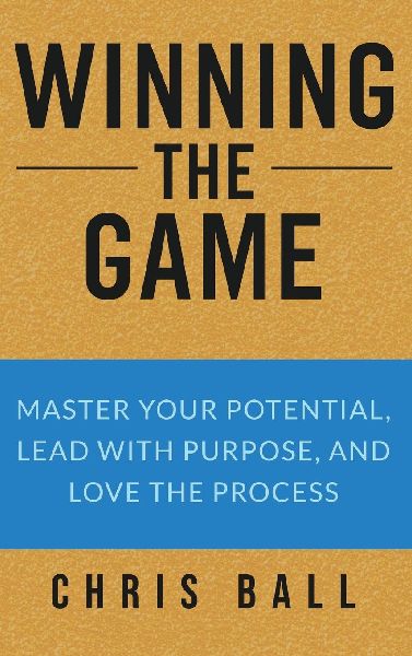 Winning The Game: Master Your Potential, Lead With Purpose, And Love The Process