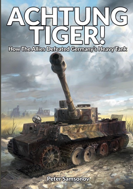 ACHTUNG TIGER!: How The Allies Defeated Germany's Heavy Tank