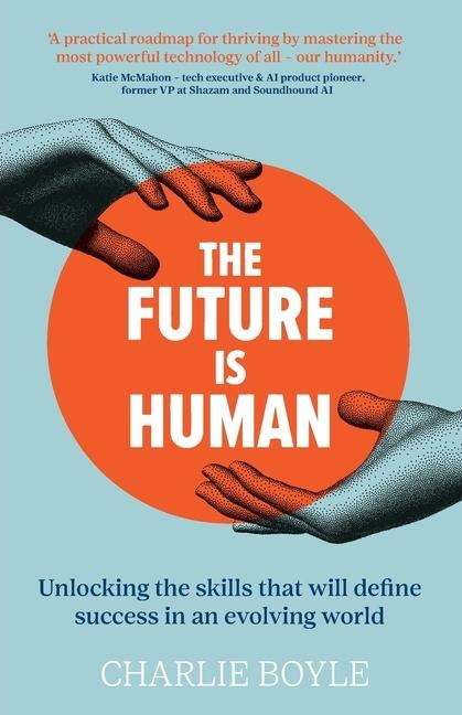 The Future is Human: Unlocking the skills that will define success in an evolving world