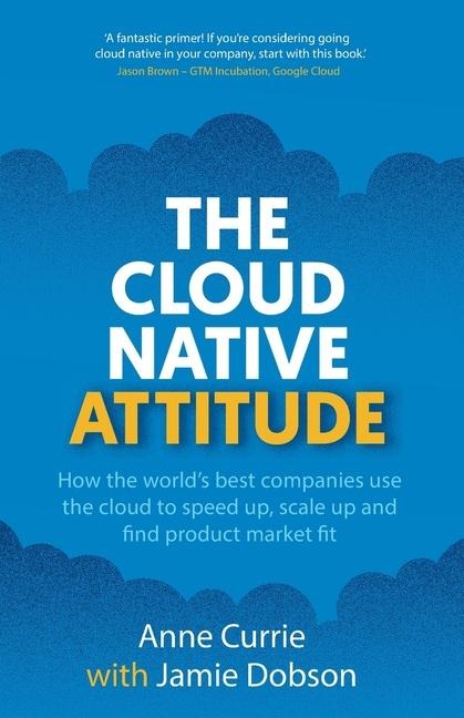 The Cloud Native Attitude: How the worlds best companies use the cloud to speed up, scale up and find product market fit