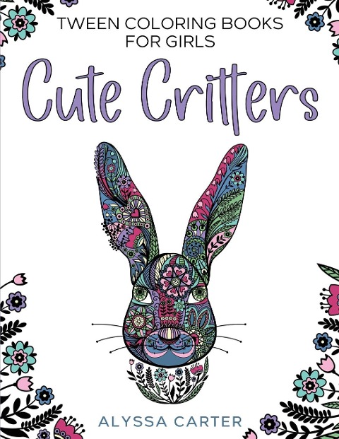 Tween Coloring Books for Girls: Cute Critters : Animal Coloring Book for Teenagers, Teen Boys and Girls Aged 9-12, 12-16