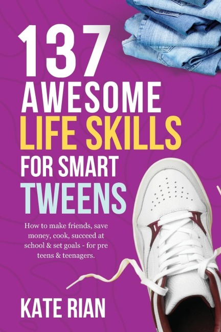 137 Awesome Life Skills for Smart Tweens | How to Make Friends, Save Money, Cook, Succeed at School & Set Goals - For Pre Teens & Teenagers