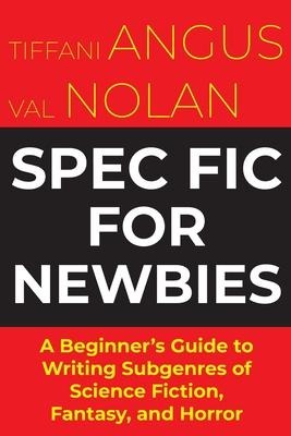 Spec Fic For Newbies Vol 1: A Beginner's Guide to Writing Subgenres of Science Fiction, Fantasy, and Horror
