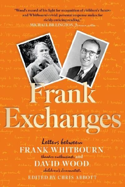 Frank Exchanges: Letters between Frank Whitbourn, theatre enthusiast, and David Wood, childrens dramatist