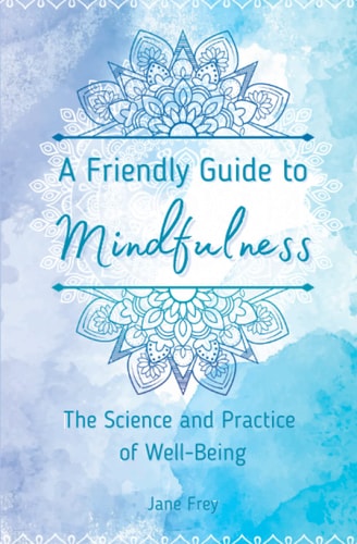 A Friendly Guide to Mindfulness The Science and Practice of Well-Being