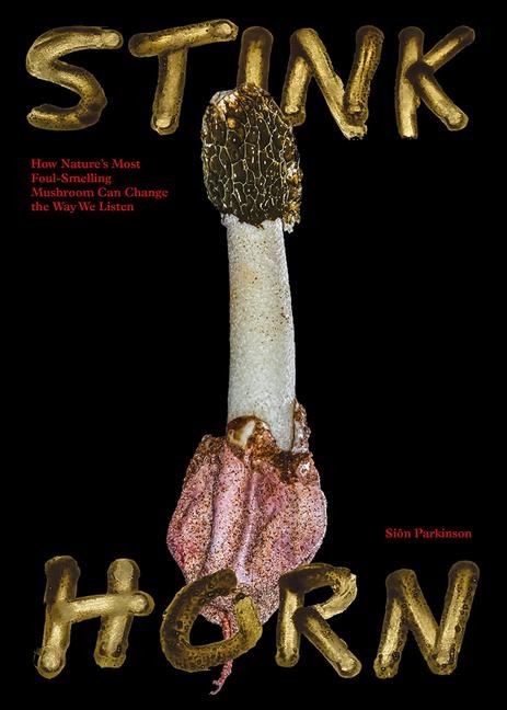 Stinkhorn: How Natures Most Foul-Smelling Mushroom Can Change the Way We Listen