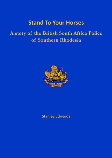 Stand To Your Horses: A story of the British South Africa Police of Southern Rhodesia