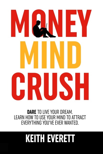 Money Mind Crush: Dare To Live Your Dream, Learn How To Use Your Mind To Attract Everything Youve Ever Wanted