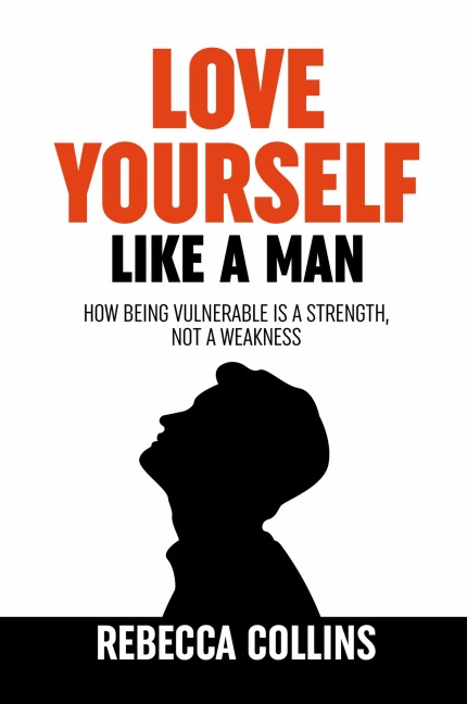 Love Yourself Like A Man: Self-Love For Men How Being Vulnerable Is A Strength, Not A Weakness Let Self-Love Liberate You Find Peace, Love & Happiness