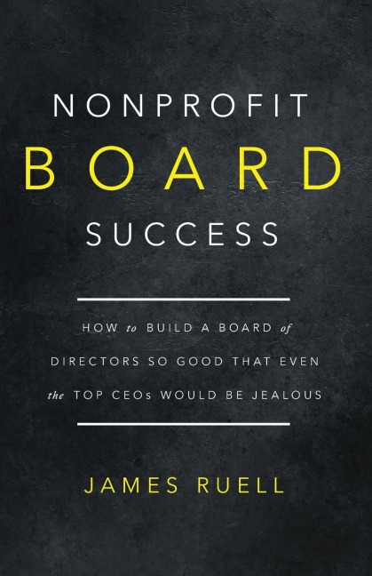 Nonprofit Board Success: How to Build a Board of Directors So Good That Even the Top CEOs Would Be Jealous