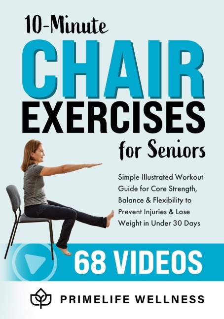 10-Minute Chair  Exercises for Seniors: Simple Illustrated Workout Guide for Core Strength, Balance, and Flexibility to Prevent Injuries and Lose Weight in Under 30 Days - Video Included!