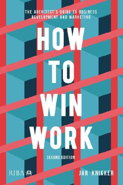 How to Win Work: The architect's guide to business development and marketing