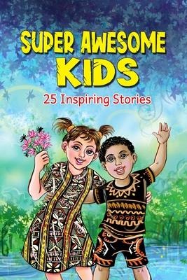 Super Awesome Kids: A Collection Of 25 Short Inspiring Stories Of Awesome Boys and Girls About Kindness, Growth Mindset, Mindfulness, Confidence And Courage To Fulfil Their True Potential (Motivational Books for Children 1)