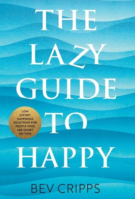 The Lazy Guide to Happy: Low effort happiness solutions for people who are short on time