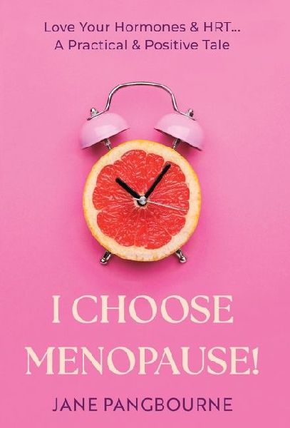 I Choose Menopause: Love Your Hormones & HRT...A Practical & Positive Tale