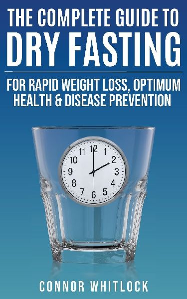 The Complete Guide to Dry Fasting: The Practical Plan for Optimum Health, Rapid Weight Loss and Disease Prevention