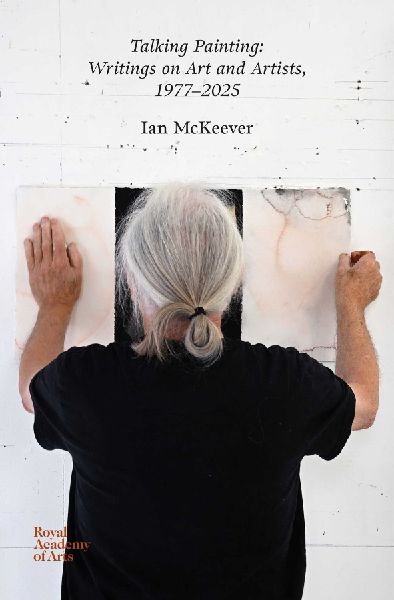 Talking Painting: Writings on Art and Artists, 1977-2025: Ian McKeever