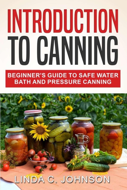 Introduction to Canning: Beginners Guide to Safe Water Bath and Pressure Canning